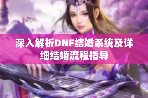 深入解析DNF结婚系统及详细结婚流程指导