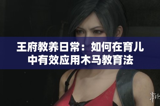 王府教养日常：如何在育儿中有效应用木马教育法