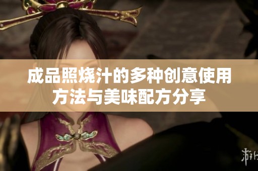 成品照烧汁的多种创意使用方法与美味配方分享