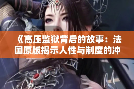《高压监狱背后的故事：法国原版揭示人性与制度的冲突》