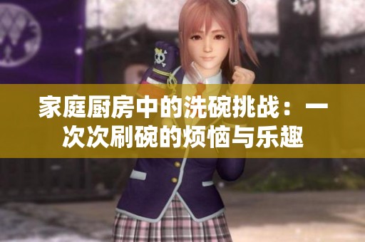 家庭厨房中的洗碗挑战：一次次刷碗的烦恼与乐趣