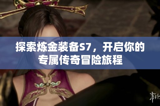 探索炼金装备S7，开启你的专属传奇冒险旅程