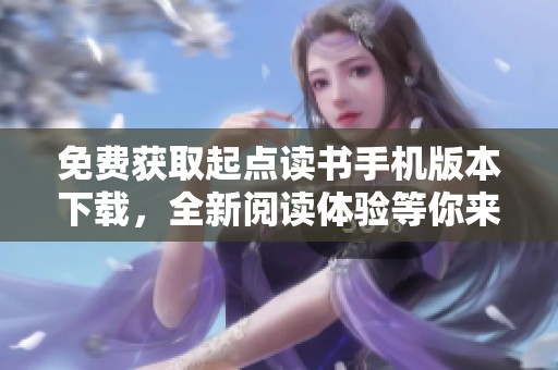 免费获取起点读书手机版本下载，全新阅读体验等你来探索