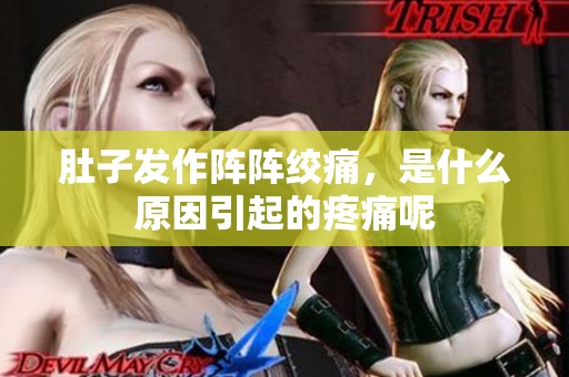 肚子发作阵阵绞痛，是什么原因引起的疼痛呢