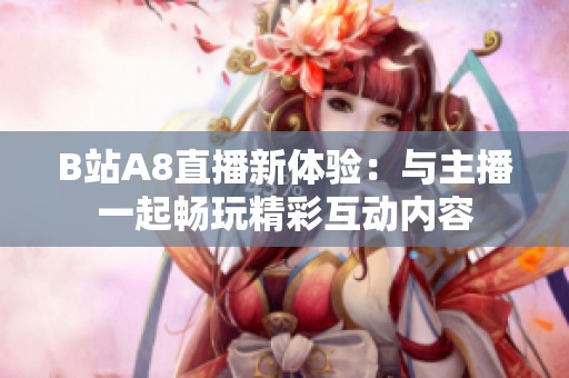B站A8直播新体验：与主播一起畅玩精彩互动内容