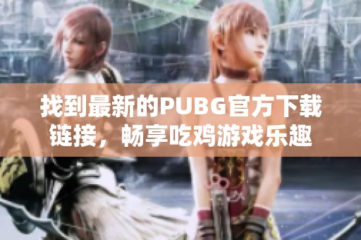 找到最新的PUBG官方下载链接，畅享吃鸡游戏乐趣