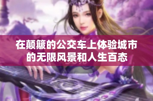 在颠簸的公交车上体验城市的无限风景和人生百态