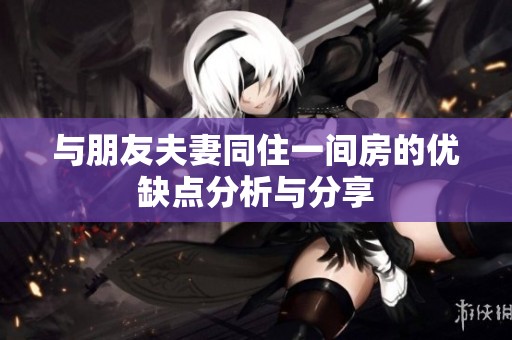 与朋友夫妻同住一间房的优缺点分析与分享