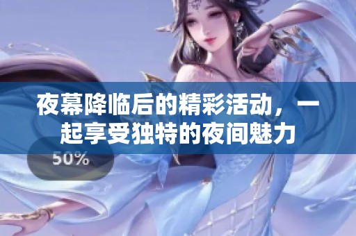 夜幕降临后的精彩活动，一起享受独特的夜间魅力