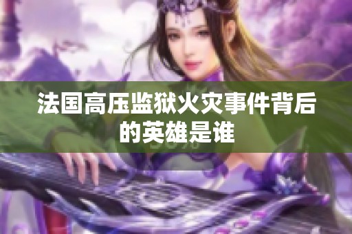 法国高压监狱火灾事件背后的英雄是谁