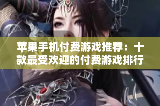 苹果手机付费游戏推荐：十款最受欢迎的付费游戏排行榜解析