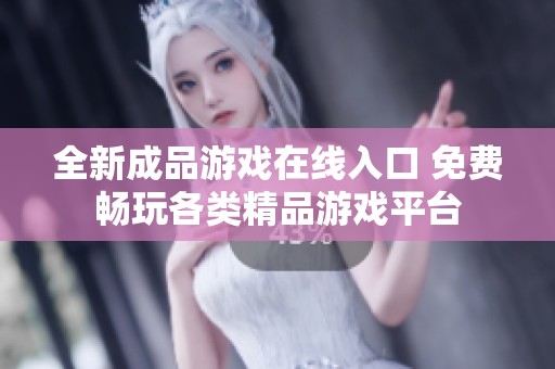 全新成品游戏在线入口 免费畅玩各类精品游戏平台
