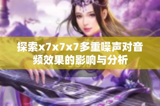 探索x7x7x7多重噪声对音频效果的影响与分析