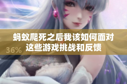 蚂蚁爬死之后我该如何面对这些游戏挑战和反馈