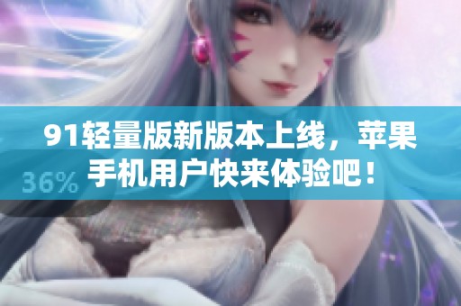 91轻量版新版本上线，苹果手机用户快来体验吧！