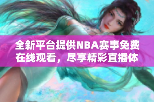 全新平台提供NBA赛事免费在线观看，尽享精彩直播体验