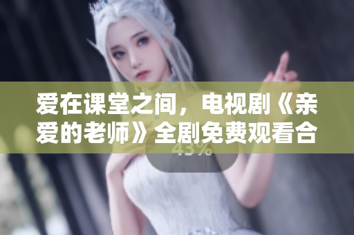 爱在课堂之间，电视剧《亲爱的老师》全剧免费观看合集
