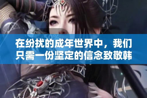 在纷扰的成年世界中，我们只需一份坚定的信念致敬韩寒