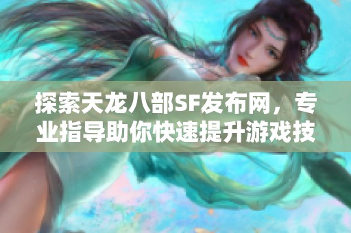 探索天龙八部SF发布网，专业指导助你快速提升游戏技巧和体验