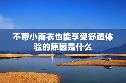 不带小雨衣也能享受舒适体验的原因是什么
