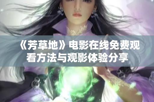 《芳草地》电影在线免费观看方法与观影体验分享