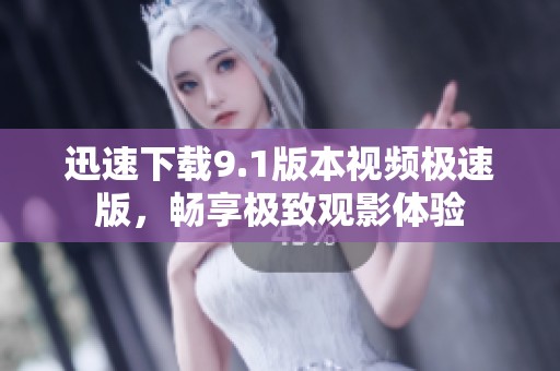 迅速下载9.1版本视频极速版，畅享极致观影体验