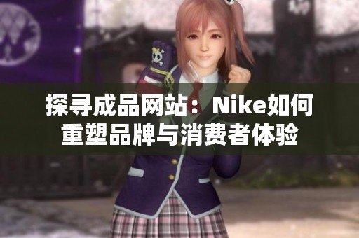 探寻成品网站：Nike如何重塑品牌与消费者体验