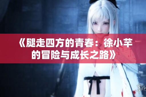 《腿走四方的青春：徐小芊的冒险与成长之路》