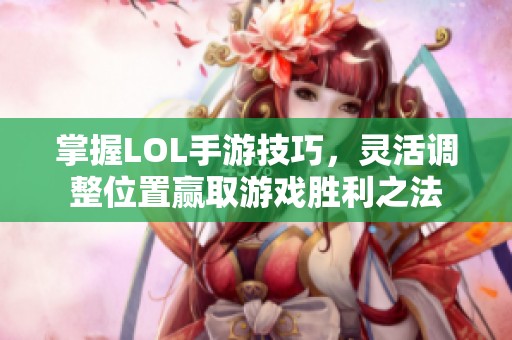 掌握LOL手游技巧，灵活调整位置赢取游戏胜利之法