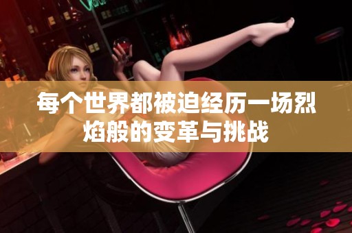 每个世界都被迫经历一场烈焰般的变革与挑战