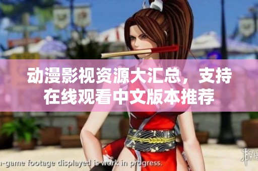 动漫影视资源大汇总，支持在线观看中文版本推荐