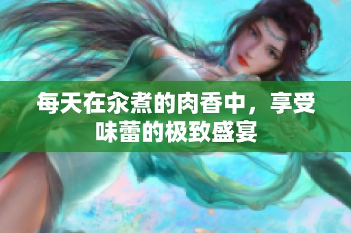 每天在汆煮的肉香中，享受味蕾的极致盛宴