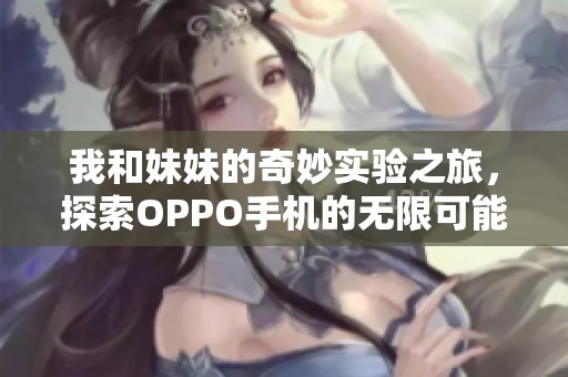 我和妹妹的奇妙实验之旅，探索OPPO手机的无限可能