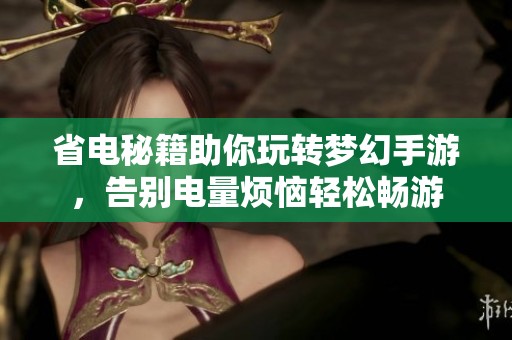 省电秘籍助你玩转梦幻手游，告别电量烦恼轻松畅游