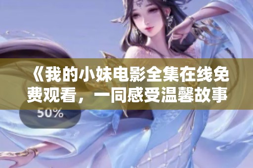 《我的小妹电影全集在线免费观看，一同感受温馨故事》
