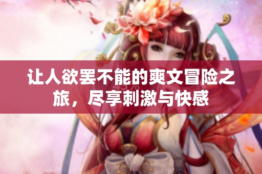 让人欲罢不能的爽文冒险之旅，尽享刺激与快感