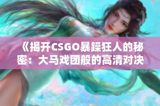 《揭开CSGO暴躁狂人的秘密：大马戏团般的高清对决》