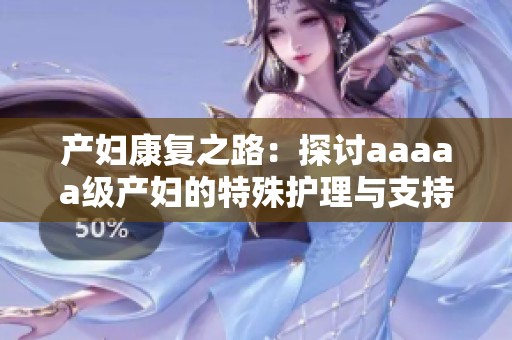 产妇康复之路：探讨aaaaa级产妇的特殊护理与支持
