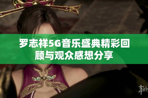 罗志祥5G音乐盛典精彩回顾与观众感想分享