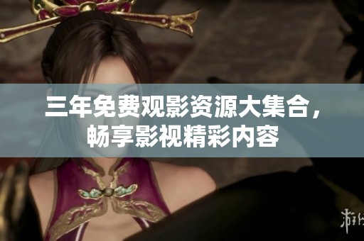 三年免费观影资源大集合，畅享影视精彩内容