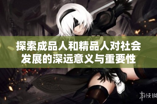 探索成品人和精品人对社会发展的深远意义与重要性