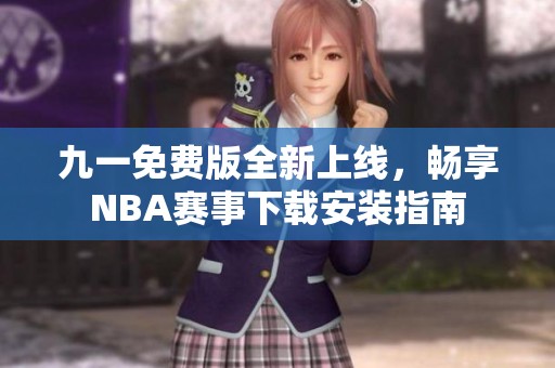 九一免费版全新上线，畅享NBA赛事下载安装指南