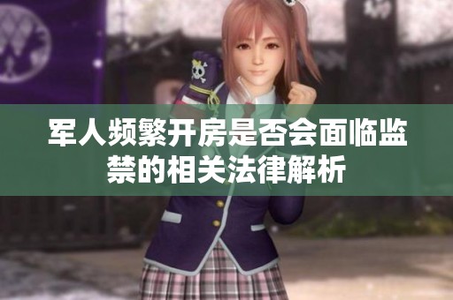 军人频繁开房是否会面临监禁的相关法律解析