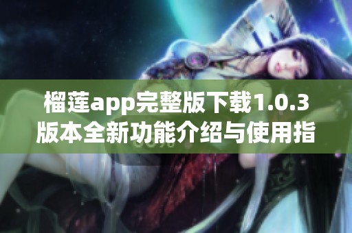 榴莲app完整版下载1.0.3版本全新功能介绍与使用指南