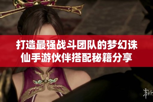 打造最强战斗团队的梦幻诛仙手游伙伴搭配秘籍分享