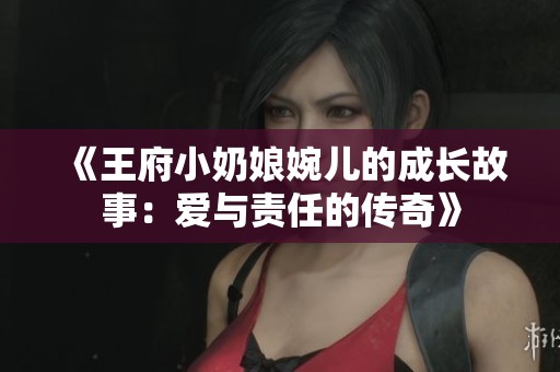 《王府小奶娘婉儿的成长故事：爱与责任的传奇》