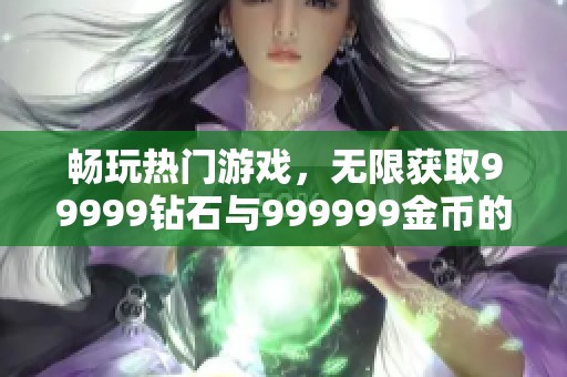 畅玩热门游戏，无限获取99999钻石与999999金币的秘笈分享