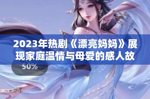 2023年热剧《漂亮妈妈》展现家庭温情与母爱的感人故事
