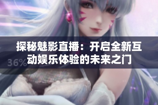 探秘魅影直播：开启全新互动娱乐体验的未来之门
