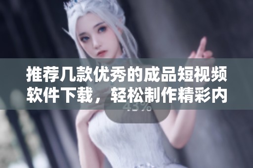 推荐几款优秀的成品短视频软件下载，轻松制作精彩内容